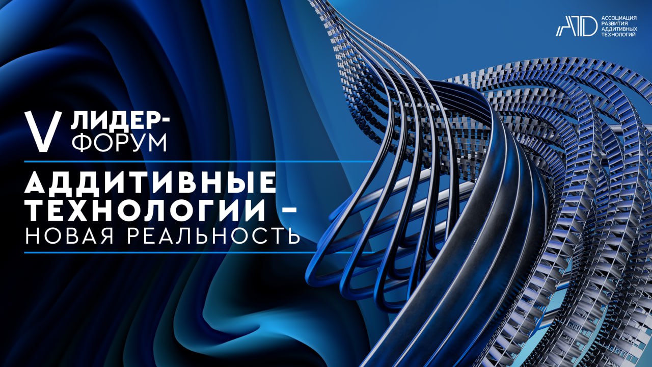 В Татарстане состоится юбилейный Лидер-Форум «Аддитивные технологии – новая реальность» 